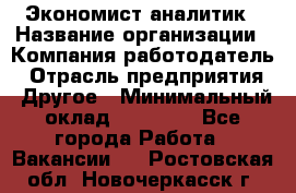 Экономист-аналитик › Название организации ­ Компания-работодатель › Отрасль предприятия ­ Другое › Минимальный оклад ­ 15 500 - Все города Работа » Вакансии   . Ростовская обл.,Новочеркасск г.